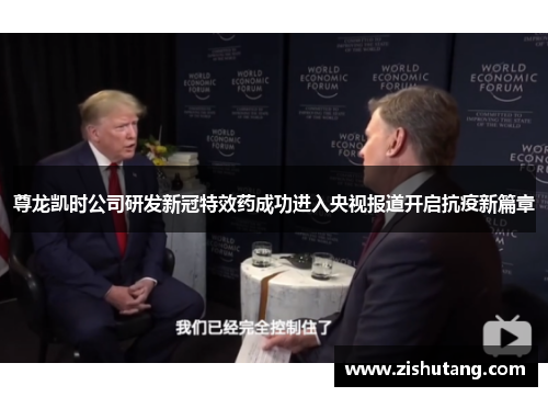 尊龙凯时公司研发新冠特效药成功进入央视报道开启抗疫新篇章